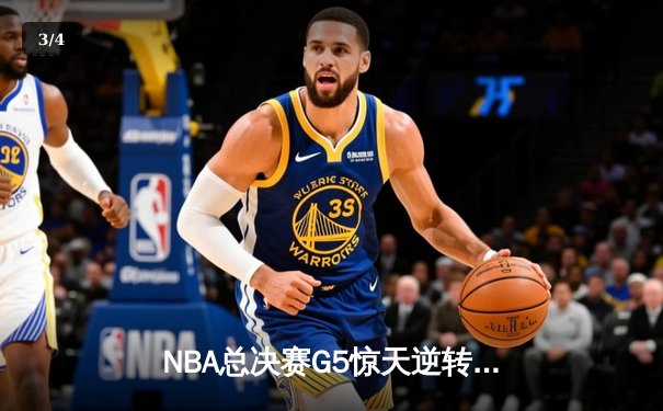NBA总决赛G5惊天逆转！凯尔特人末节轰20-0攻势擒勇士扳平总比分 - 3