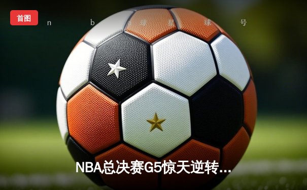 NBA总决赛G5惊天逆转：雄鹿加时险胜太阳，字母哥狂砍50分创历史