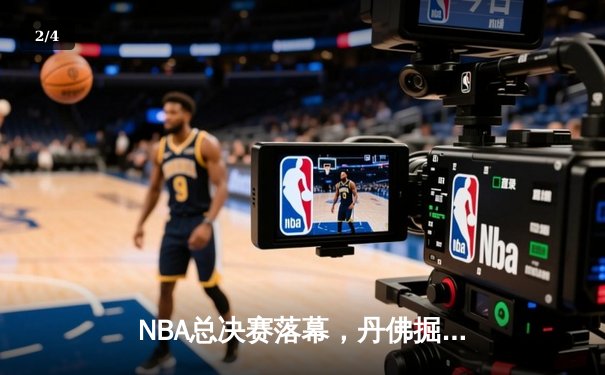 NBA总决赛落幕，丹佛掘金队史首冠约基奇荣膺FMVP - 2