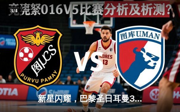 新星闪耀，巴黎圣日耳曼3-1逆转里昂，姆巴佩两射一传主导胜利 - 3