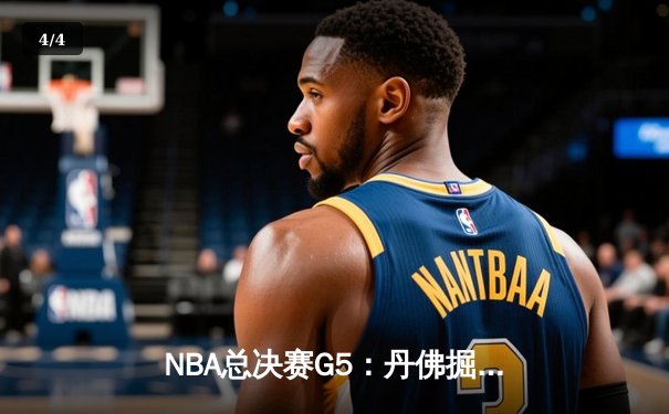 NBA总决赛G5：丹佛掘金主场逆转，约基奇三双锁定赛点 - 4