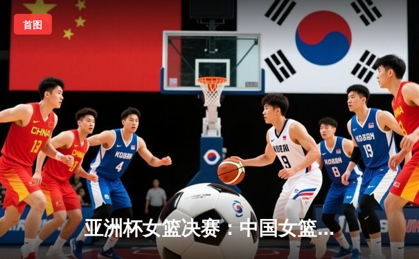 亚洲杯女篮决赛：中国女篮加时险胜日本队，三连冠荣耀卫冕
