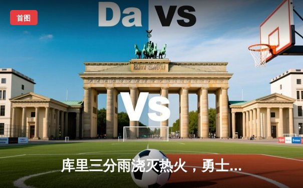 库里三分雨浇灭热火，勇士客场加时险胜锁定季后赛席位