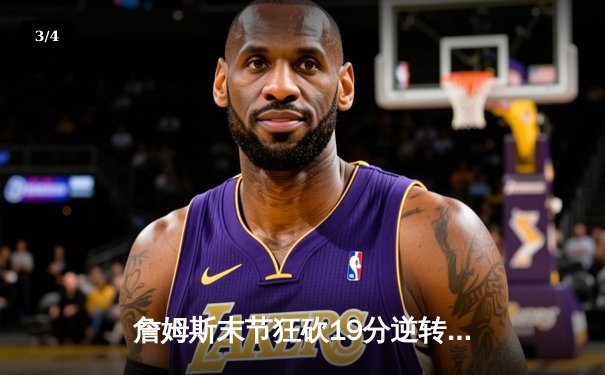 詹姆斯末节狂砍19分逆转战局 湖人128-124险胜勇士锁定季后赛席位 - 3