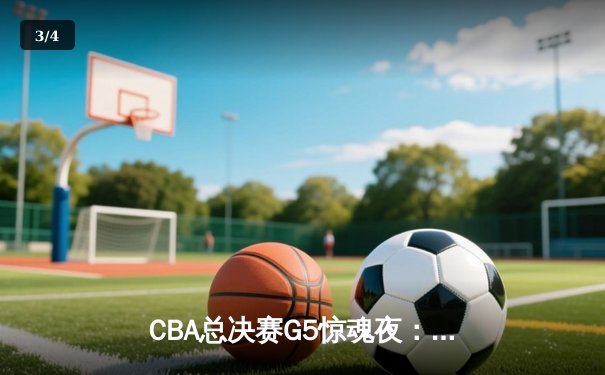 CBA总决赛G5惊魂夜：辽宁逆转广东夺队史第四冠 赵继伟37分封神 - 3