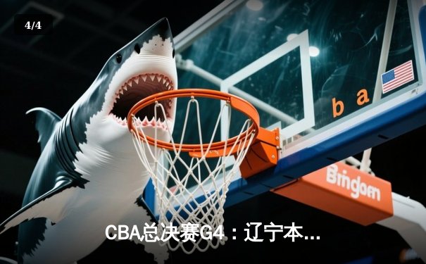 CBA总决赛G4：辽宁本钢逆转广东宏远，总比分3-1夺队史第四冠 - 4