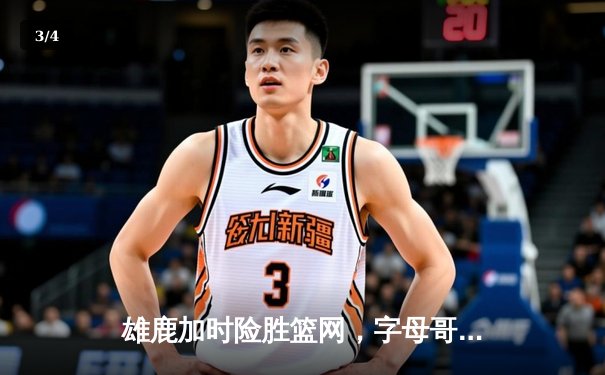 雄鹿加时险胜篮网，字母哥44+14+6主宰关键战役 - 3