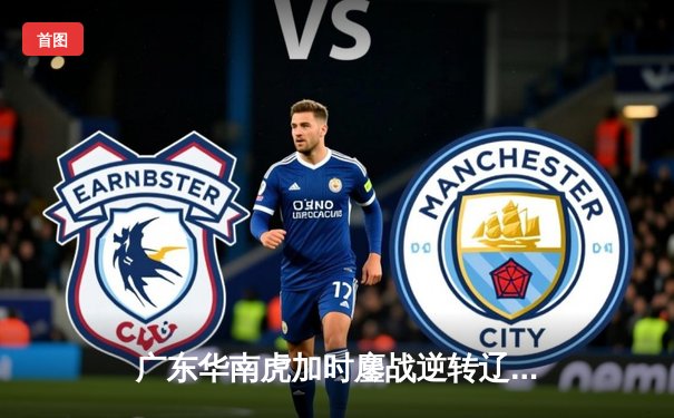 广东华南虎加时鏖战逆转辽宁 豪取CBA半决赛开门红